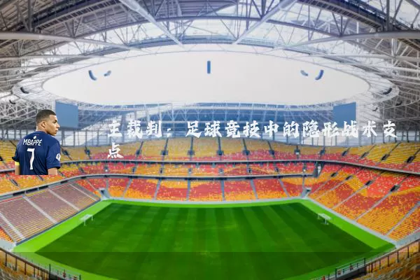 主裁判：足球竞技中的隐形战术支点