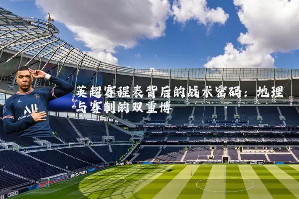 英超赛程表背后的战术密码：地理与赛制的双重博弈