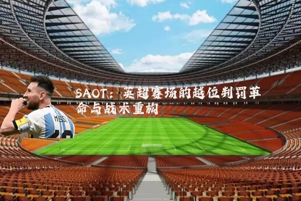 SAOT：英超赛场的越位判罚革命与战术重构