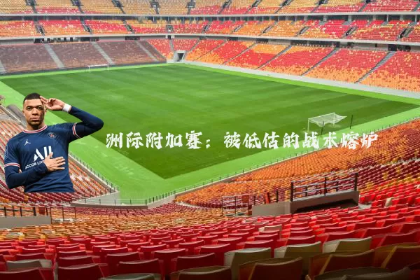 洲际附加赛:被低估的战术熔炉