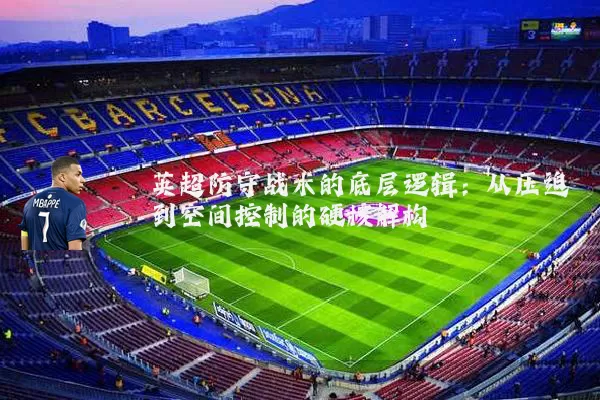 英超防守战术的底层逻辑：从压迫到空间控制的硬核解构