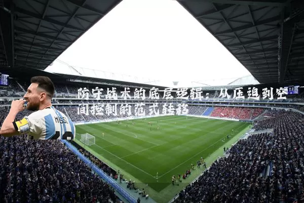 防守战术的底层逻辑：从压迫到空间控制的范式转移