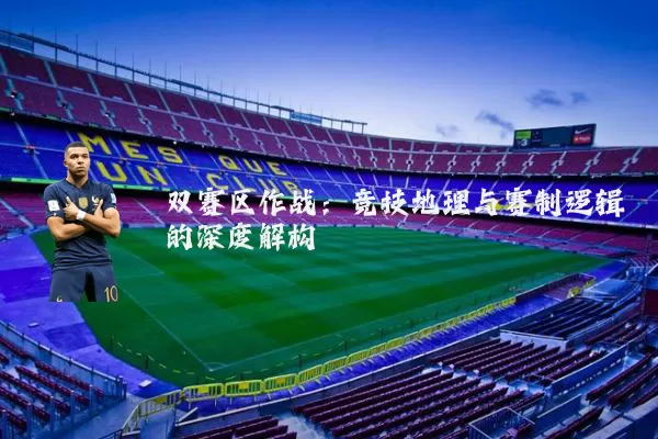 双赛区作战：竞技地理与赛制逻辑的深度解构