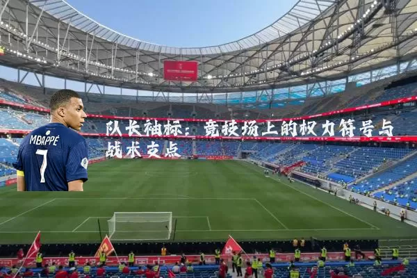 队长袖标：竞技场上的权力符号与战术支点