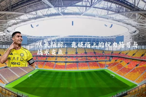 队长袖标：竞技场上的权力符号与战术支点