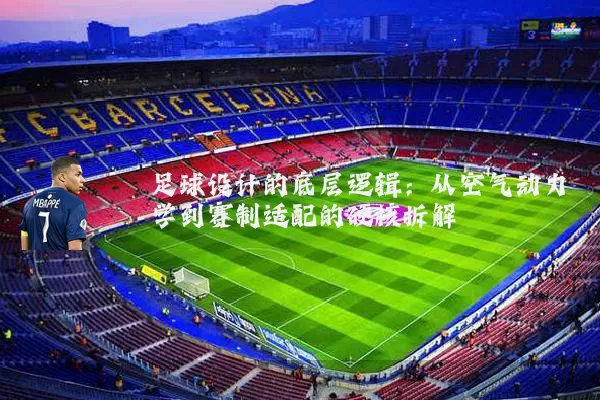 足球设计的底层逻辑：从空气动力学到赛制适配的硬核拆解