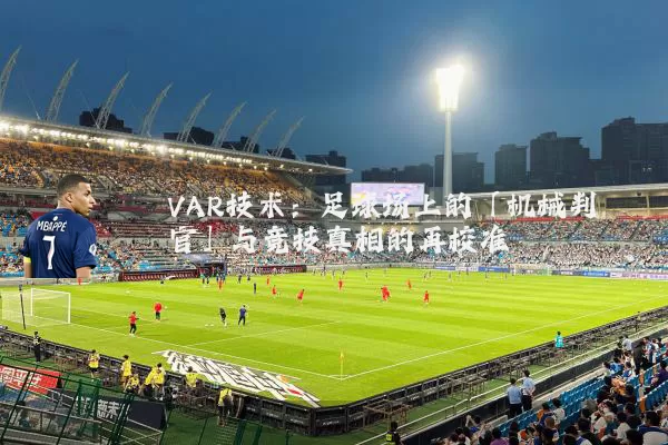 VAR技术:足球场上的「机械判官」与竞技真相的再校准