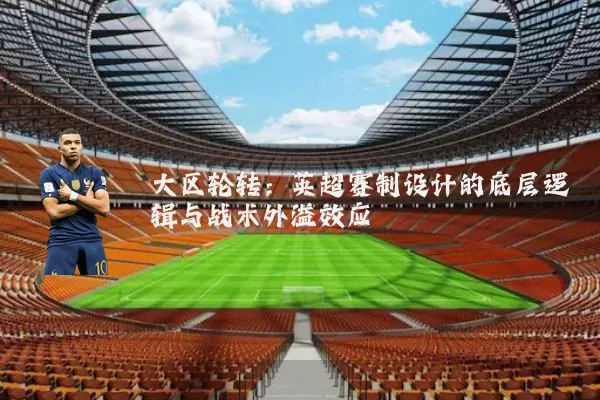 大区轮转:英超赛制设计的底层逻辑与战术外溢效应